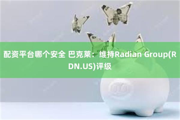 配资平台哪个安全 巴克莱：维持Radian Group(RDN.US)评级