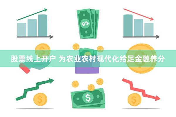 股票线上开户 为农业农村现代化给足金融养分