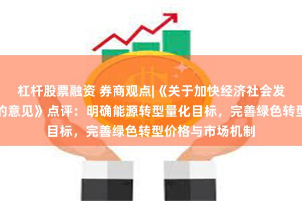 杠杆股票融资 券商观点|《关于加快经济社会发展全面绿色转型的意见》点评：明确能源转型量化目标，完善绿色转型价格与市场机制