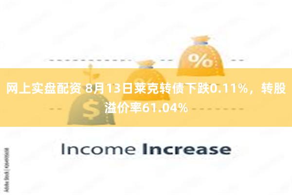 网上实盘配资 8月13日莱克转债下跌0.11%，转股溢价率61.04%