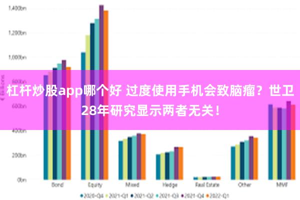 杠杆炒股app哪个好 过度使用手机会致脑瘤？世卫28年研究显示两者无关！