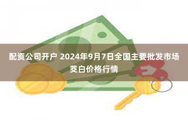 配资公司开户 2024年9月7日全国主要批发市场茭白价格行情