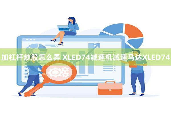 加杠杆炒股怎么弄 XLED74减速机减速马达XLED74