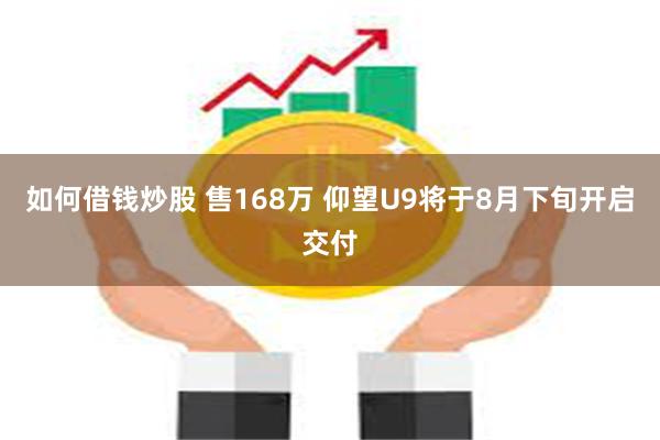 如何借钱炒股 售168万 仰望U9将于8月下旬开启交付