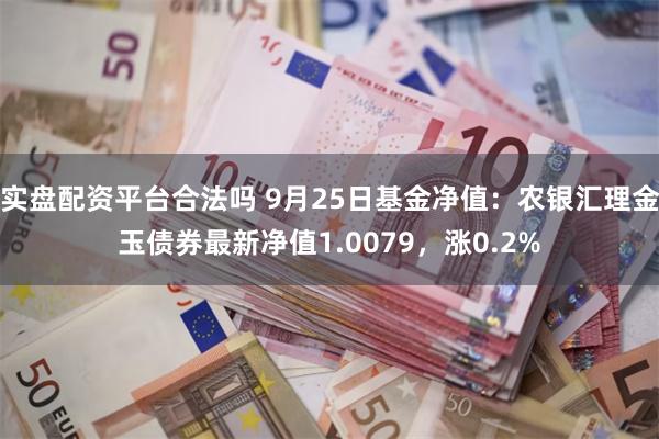 实盘配资平台合法吗 9月25日基金净值：农银汇理金玉债券最新净值1.0079，涨0.2%