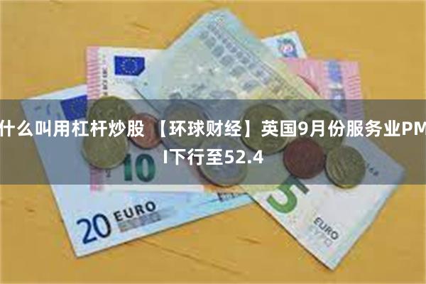 什么叫用杠杆炒股 【环球财经】英国9月份服务业PMI下行至52.4