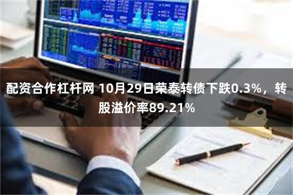 配资合作杠杆网 10月29日荣泰转债下跌0.3%，转股溢价率89.21%