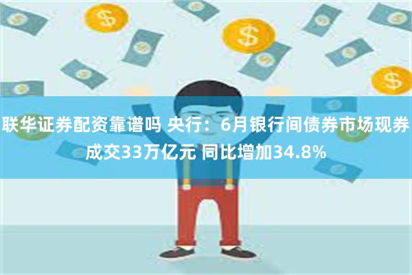 联华证券配资靠谱吗 央行：6月银行间债券市场现券成交33万亿元 同比增加34.8%