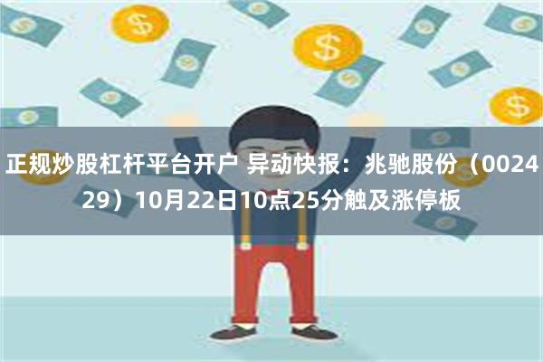 正规炒股杠杆平台开户 异动快报：兆驰股份（002429）10月22日10点25分触及涨停板