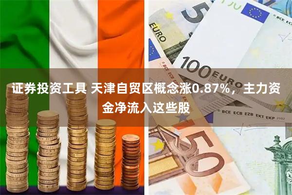 证券投资工具 天津自贸区概念涨0.87%，主力资金净流入这些股