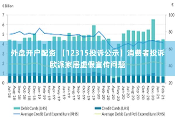 外盘开户配资 【12315投诉公示】消费者投诉欧派家居虚假宣传问题