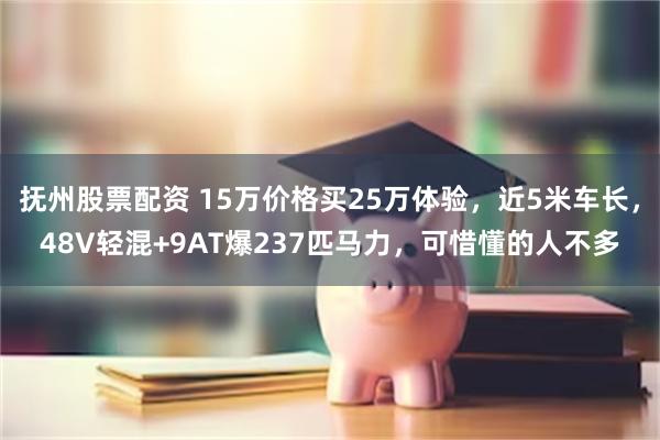 抚州股票配资 15万价格买25万体验，近5米车长，48V轻混+9AT爆237匹马力，可惜懂的人不多