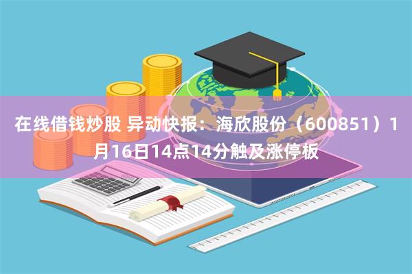 在线借钱炒股 异动快报：海欣股份（600851）1月16日14点14分触及涨停板