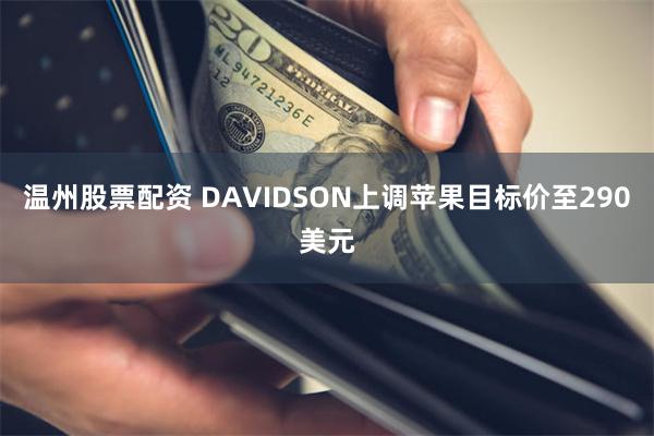 温州股票配资 DAVIDSON上调苹果目标价至290美元