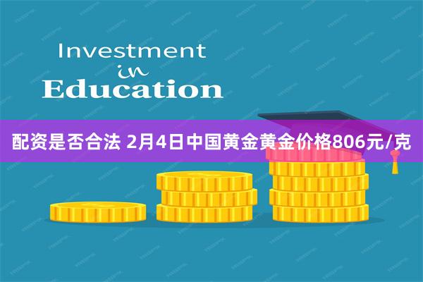 配资是否合法 2月4日中国黄金黄金价格806元/克