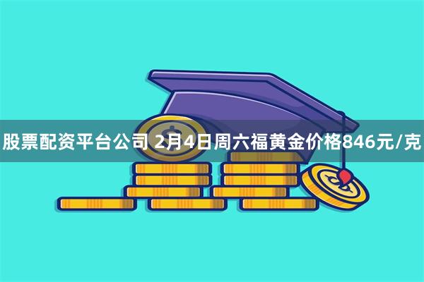 股票配资平台公司 2月4日周六福黄金价格846元/克