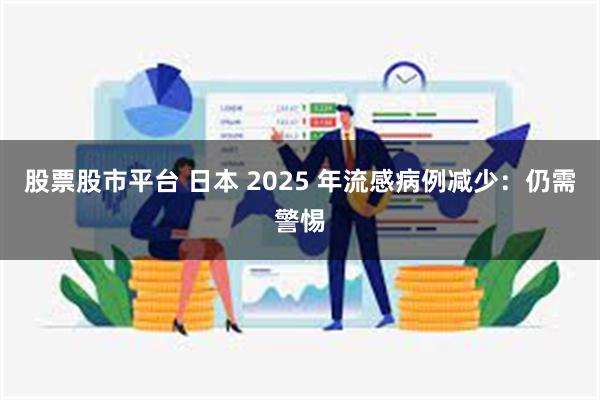 股票股市平台 日本 2025 年流感病例减少：仍需警惕